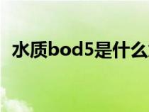 水质bod5是什么意思（bod5是什么意思）