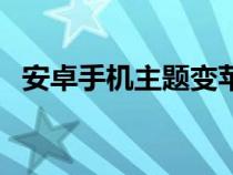 安卓手机主题变苹果主题（安卓手机主题）