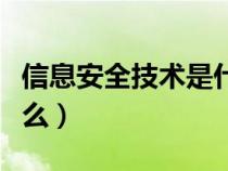 信息安全技术是什么意思（信息安全技术是什么）