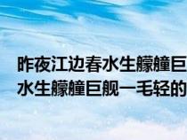 昨夜江边春水生艨艟巨舰一毛轻的意思是什么（昨夜江边春水生艨艟巨舰一毛轻的意思）