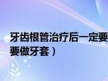 牙齿根管治疗后一定要做牙套多少钱（牙齿根管治疗后一定要做牙套）