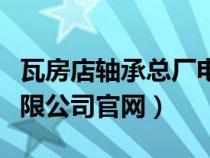 瓦房店轴承总厂电话号码（瓦房店轴承股份有限公司官网）