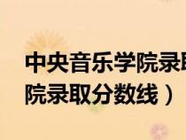 中央音乐学院录取分数线2022（中央音乐学院录取分数线）