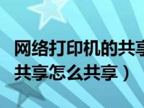 网络打印机的共享怎么共享的（网络打印机的共享怎么共享）