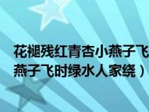 花褪残红青杏小燕子飞时绿水人家绕拼音（花褪残红青杏小燕子飞时绿水人家绕）