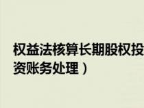 权益法核算长期股权投资入账价值（权益法核算长期股权投资账务处理）