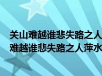 关山难越谁悲失路之人萍水相逢尽是他乡之客的意思（关山难越谁悲失路之人萍水相逢尽是他乡之客）