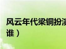 风云年代梁铜扮演者（风云年代梁铜的原型是谁）