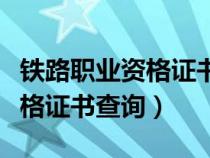 铁路职业资格证书查询平台官网（铁路职业资格证书查询）