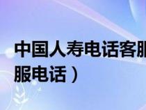 中国人寿电话客服电话号码（中国人寿电话客服电话）