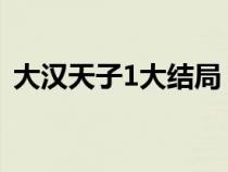 大汉天子1大结局（大汉天子第一部演员表）