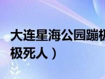 大连星海公园蹦极死人了吗（大连星海公园蹦极死人）