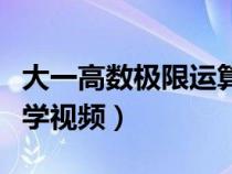 大一高数极限运算法则视频（大一高数极限教学视频）