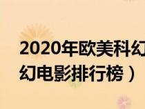 2020年欧美科幻电影排行榜前十名（欧美科幻电影排行榜）