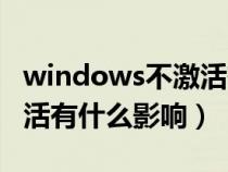 windows不激活有什么坏处（windows不激活有什么影响）