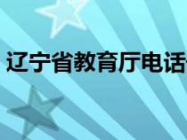 辽宁省教育厅电话号码（辽宁省教育厅电话）