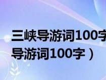 三峡导游词100字初二古代及现代变化（三峡导游词100字）