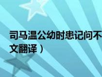 司马温公幼时患记问不若人文言文翻译（司马温公幼时文言文翻译）