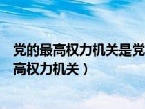 党的最高权力机关是党的全国代表大会和中央政治（党的最高权力机关）