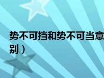 势不可挡和势不可当意思一样吗（势不可当和势不可挡的区别）