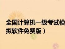 全国计算机一级考试模拟软件下载（全国计算机一级考试模拟软件免费版）