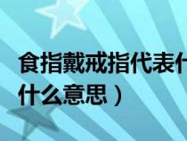 食指戴戒指代表什么意思啊（食指戴戒指代表什么意思）