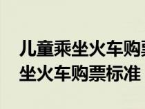 儿童乘坐火车购票标准2023年（最新儿童乘坐火车购票标准）