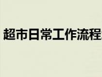 超市日常工作流程怎么写（工作流程怎么写）