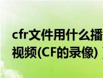 cfr文件用什么播放（怎样才能播放cfr格式的视频(CF的录像)）