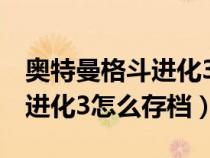 奥特曼格斗进化3怎么存档电脑（奥特曼格斗进化3怎么存档）