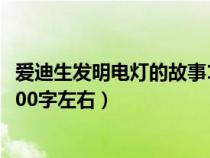 爱迪生发明电灯的故事100字以内（爱迪生发明电灯的故事100字左右）