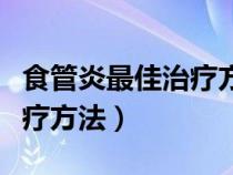 食管炎最佳治疗方法用什么药（食管炎最佳治疗方法）