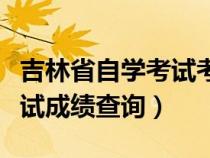 吉林省自学考试考生合格成绩（吉林省自学考试成绩查询）