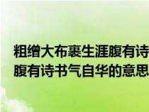 粗缯大布裹生涯腹有诗书气自华意思简便（粗缯大布裹生涯腹有诗书气自华的意思）