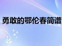 勇敢的鄂伦春简谱双手（勇敢的鄂伦春简谱）