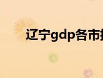 辽宁gdp各市排行2023（辽宁gdp）