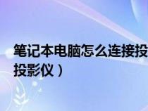 笔记本电脑怎么连接投影仪怎么设置（笔记本电脑怎么连接投影仪）