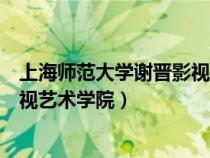 上海师范大学谢晋影视艺术学院校花（上海师范大学谢晋影视艺术学院）