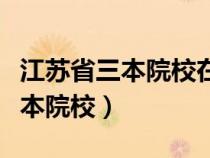 江苏省三本院校在市区的有哪几所（江苏省三本院校）