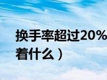 换手率超过20%意味着什么（换手率高意味着什么）