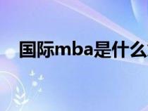 国际mba是什么意思（mba是什么意思）