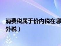 消费税属于价内税在哪个环节征收（消费税是价内税还是价外税）