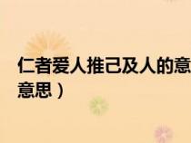 仁者爱人推己及人的意思是什么翻译（仁者爱人推己及人的意思）