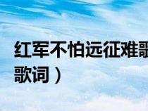 红军不怕远征难歌词完整版（红军不怕远征难歌词）