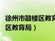 徐州市鼓楼区教育局地址在哪里（徐州市鼓楼区教育局）