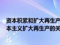 资本积累和扩大再生产的客观必然性是由()（资本积累与资本主义扩大再生产的关系是）