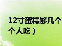 12寸蛋糕够几个人吃吗图片（12寸蛋糕够几个人吃）