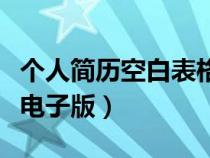 个人简历空白表格文档（个人简历表格空白表电子版）