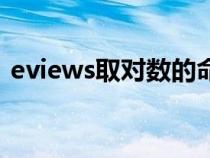 eviews取对数的命令语句（eviews取对数）