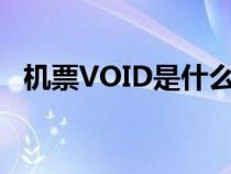 机票VOID是什么意思（void是什么意思）